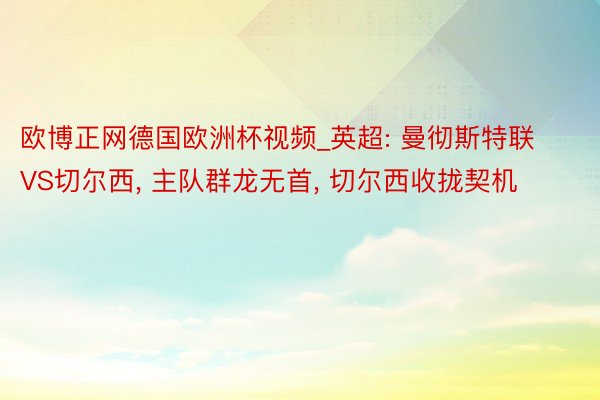 欧博正网德国欧洲杯视频_英超: 曼彻斯特联VS切尔西, 主队群龙无首, 切尔西收拢契机