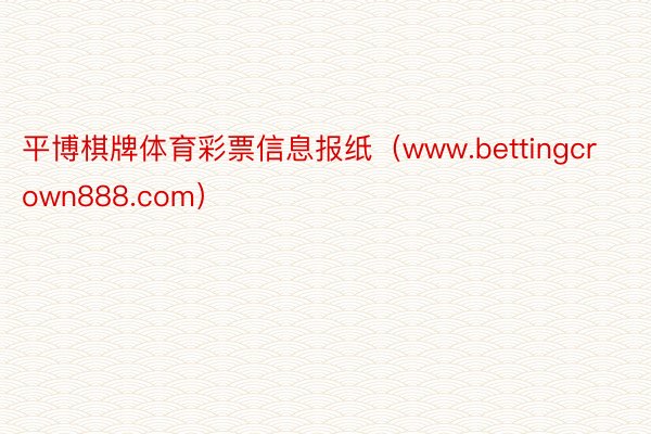 平博棋牌体育彩票信息报纸（www.bettingcrown888.com）