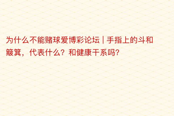 为什么不能赌球爱博彩论坛 | 手指上的斗和簸箕，代表什么？和健康干系吗？