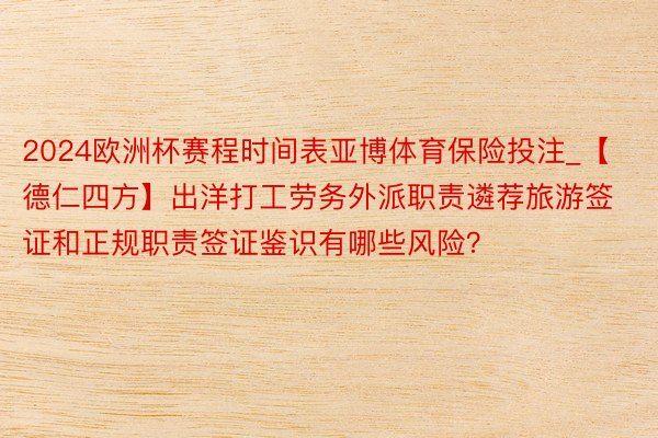 2024欧洲杯赛程时间表亚博体育保险投注_【德仁四方】出洋打工劳务外派职责遴荐旅游签证和正规职责签证鉴识有哪些风险？