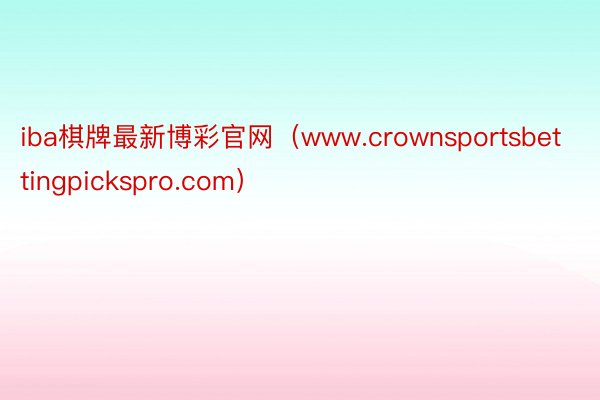 iba棋牌最新博彩官网（www.crownsportsbettingpickspro.com）