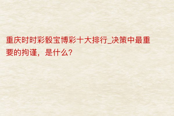 重庆时时彩骰宝博彩十大排行_决策中最重要的拘谨，是什么？