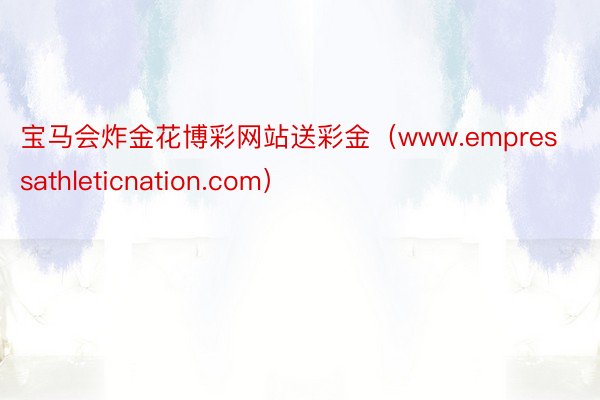 宝马会炸金花博彩网站送彩金（www.empressathleticnation.com）