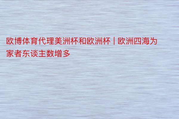 欧博体育代理美洲杯和欧洲杯 | 欧洲四海为家者东谈主数增多