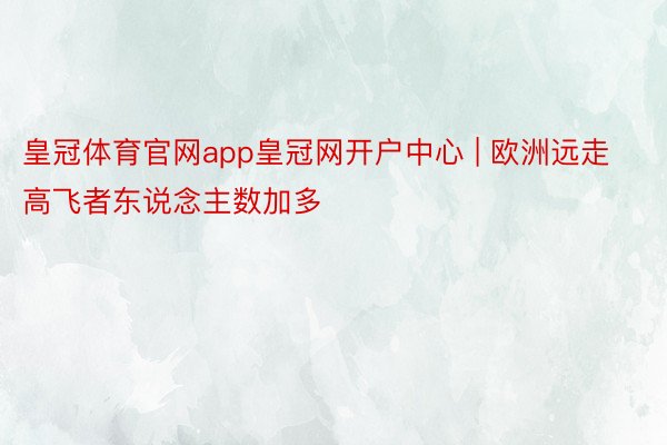 皇冠体育官网app皇冠网开户中心 | 欧洲远走高飞者东说念主数加多