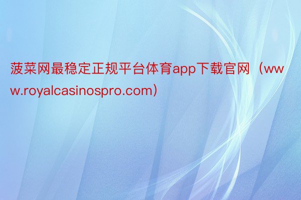 菠菜网最稳定正规平台体育app下载官网（www.royalcasinospro.com）