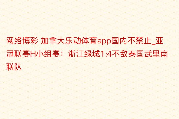 网络博彩 加拿大乐动体育app国内不禁止_亚冠联赛H小组赛：浙江绿城1:4不敌泰国武里南联队