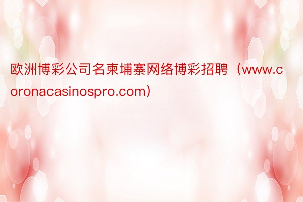 欧洲博彩公司名柬埔寨网络博彩招聘（www.coronacasinospro.com）