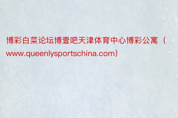 博彩白菜论坛博壹吧天津体育中心博彩公寓（www.queenlysportschina.com）