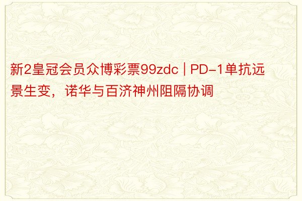 新2皇冠会员众博彩票99zdc | PD-1单抗远景生变，诺华与百济神州阻隔协调