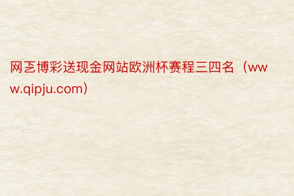 网乤博彩送现金网站欧洲杯赛程三四名（www.qipju.com）